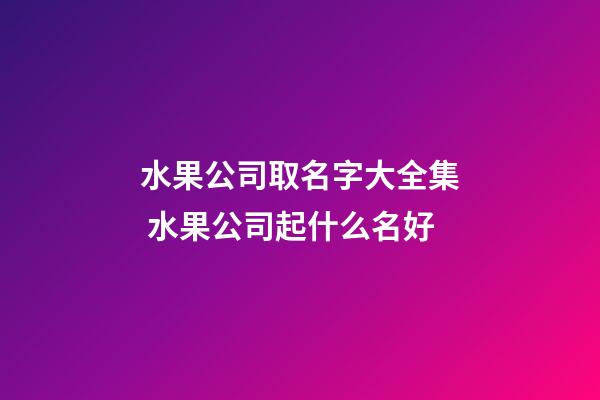 水果公司取名字大全集 水果公司起什么名好-第1張-公司起名-玄機派